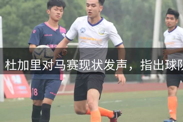 杜加里对马赛现状发声，指出球队远未达最佳状态
